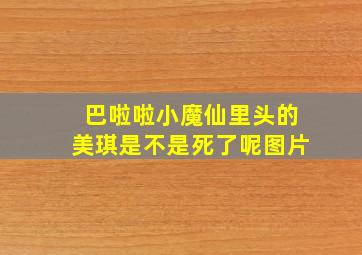 巴啦啦小魔仙里头的美琪是不是死了呢图片