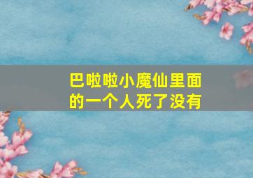 巴啦啦小魔仙里面的一个人死了没有