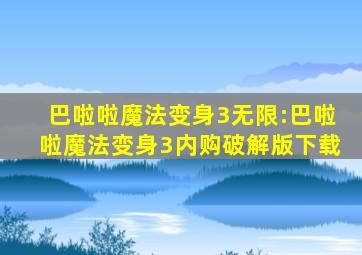 巴啦啦魔法变身3无限:巴啦啦魔法变身3内购破解版下载