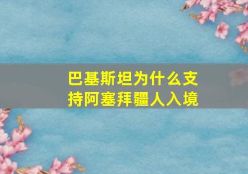 巴基斯坦为什么支持阿塞拜疆人入境