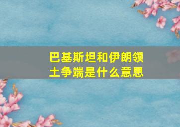 巴基斯坦和伊朗领土争端是什么意思