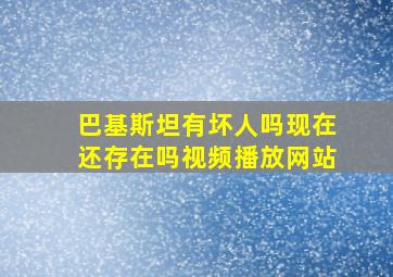 巴基斯坦有坏人吗现在还存在吗视频播放网站