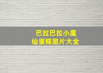 巴拉巴拉小魔仙蛋糕图片大全