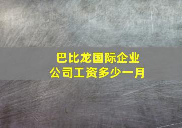 巴比龙国际企业公司工资多少一月