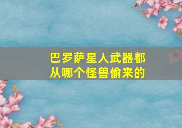 巴罗萨星人武器都从哪个怪兽偷来的