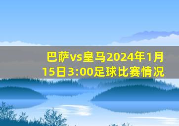 巴萨vs皇马2024年1月15日3:00足球比赛情况