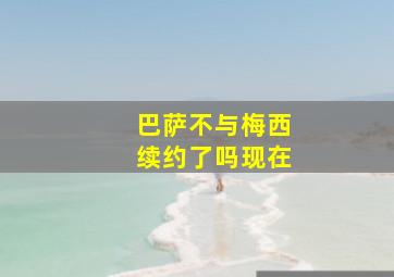 巴萨不与梅西续约了吗现在