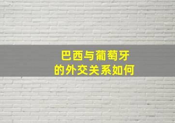 巴西与葡萄牙的外交关系如何