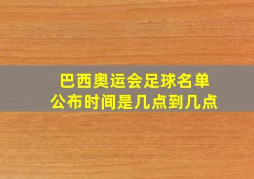 巴西奥运会足球名单公布时间是几点到几点