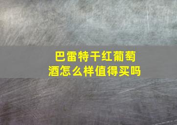 巴雷特干红葡萄酒怎么样值得买吗