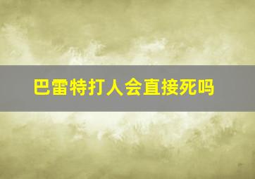 巴雷特打人会直接死吗