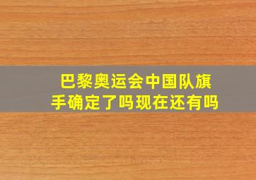 巴黎奥运会中国队旗手确定了吗现在还有吗