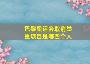 巴黎奥运会取消举重项目是哪四个人