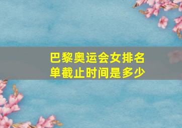 巴黎奥运会女排名单截止时间是多少