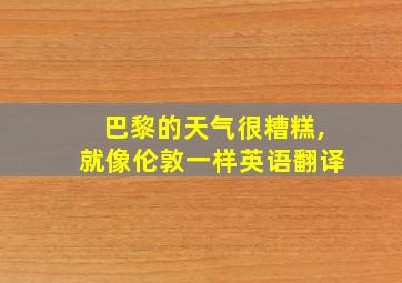 巴黎的天气很糟糕,就像伦敦一样英语翻译