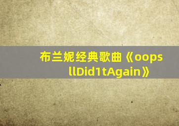 布兰妮经典歌曲《oopsllDid1tAgain》