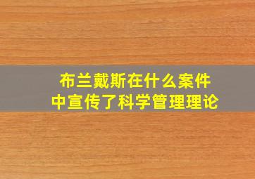 布兰戴斯在什么案件中宣传了科学管理理论