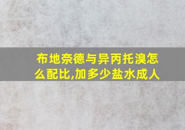 布地奈德与异丙托溴怎么配比,加多少盐水成人