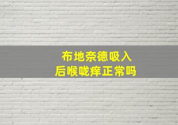 布地奈德吸入后喉咙痒正常吗