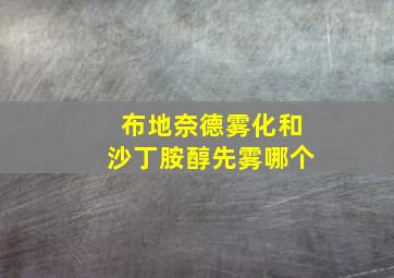 布地奈德雾化和沙丁胺醇先雾哪个