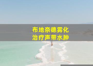 布地奈德雾化治疗声带水肿