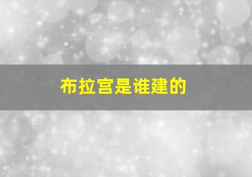 布拉宫是谁建的