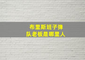 布里斯班子弹队老板是哪里人