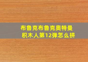 布鲁克布鲁克奥特曼积木人第12弹怎么拼