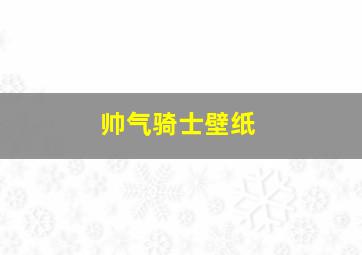 帅气骑士壁纸