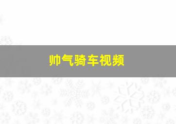 帅气骑车视频