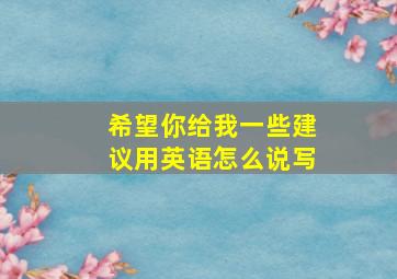 希望你给我一些建议用英语怎么说写