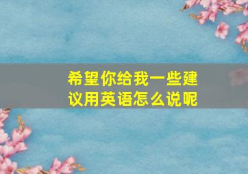 希望你给我一些建议用英语怎么说呢