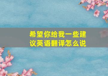 希望你给我一些建议英语翻译怎么说