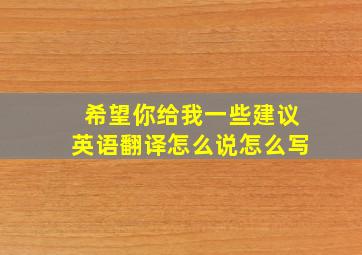 希望你给我一些建议英语翻译怎么说怎么写