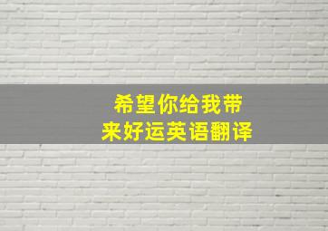 希望你给我带来好运英语翻译