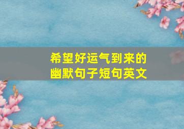 希望好运气到来的幽默句子短句英文