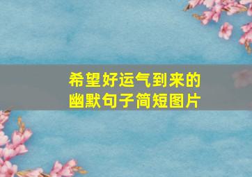 希望好运气到来的幽默句子简短图片