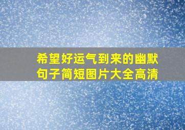 希望好运气到来的幽默句子简短图片大全高清