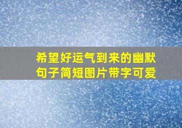 希望好运气到来的幽默句子简短图片带字可爱