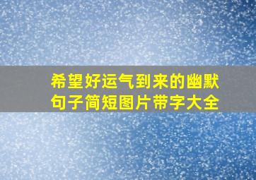 希望好运气到来的幽默句子简短图片带字大全