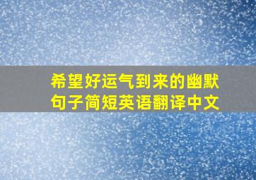 希望好运气到来的幽默句子简短英语翻译中文