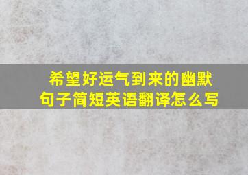 希望好运气到来的幽默句子简短英语翻译怎么写