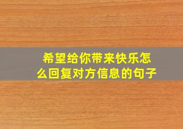 希望给你带来快乐怎么回复对方信息的句子