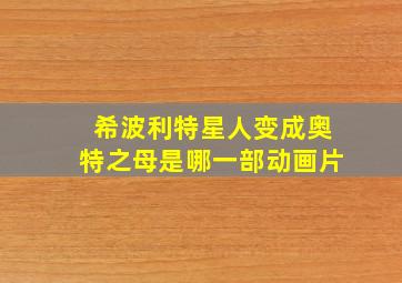 希波利特星人变成奥特之母是哪一部动画片