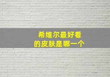 希维尔最好看的皮肤是哪一个