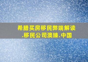 希腊买房移民弊端解读.移民公司澳臻.中国