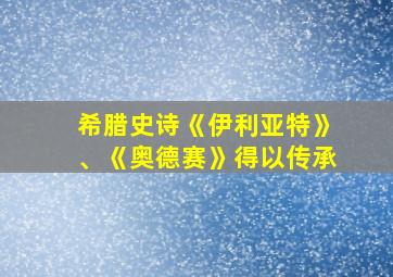 希腊史诗《伊利亚特》、《奥德赛》得以传承