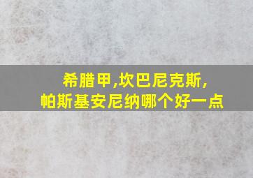 希腊甲,坎巴尼克斯,帕斯基安尼纳哪个好一点