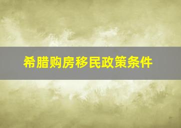 希腊购房移民政策条件