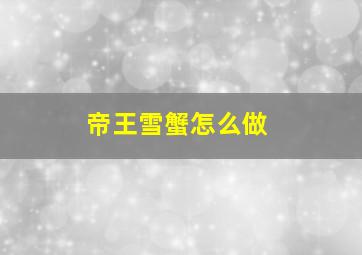 帝王雪蟹怎么做